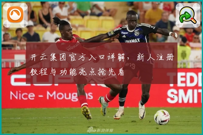 开云集团官方入口详解，新人注册教程与功能亮点抢先看