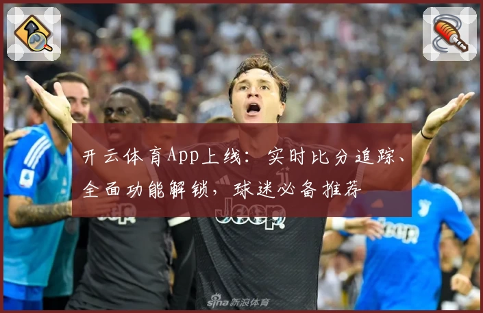 开云体育App上线：实时比分追踪、全面功能解锁，球迷必备推荐