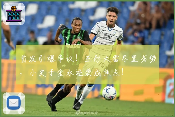 首发引爆争议！王彤大雷尽显劣势，小史于金永逆袭成焦点！