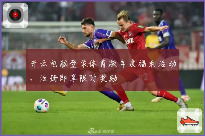 开云电脑登录体育版年度福利活动，注册即享限时奖励