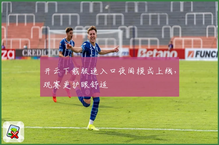 开云下载极速入口夜间模式上线，观赛更护眼舒适