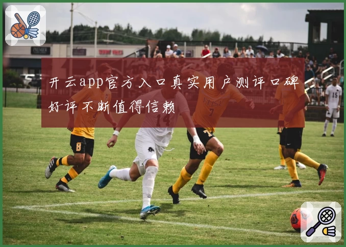 开云app官方入口真实用户测评口碑好评不断值得信赖