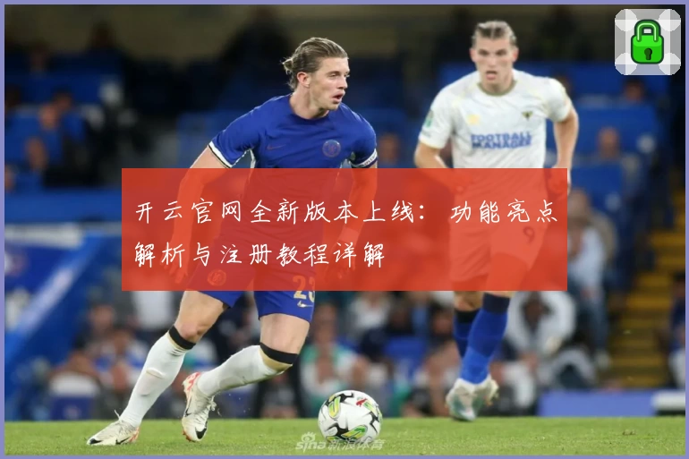 开云官网全新版本上线：功能亮点解析与注册教程详解
