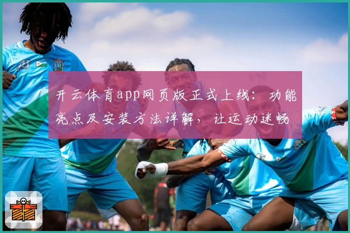 开云体育app网页版正式上线：功能亮点及安装方法详解，让运动迷畅享全新体验