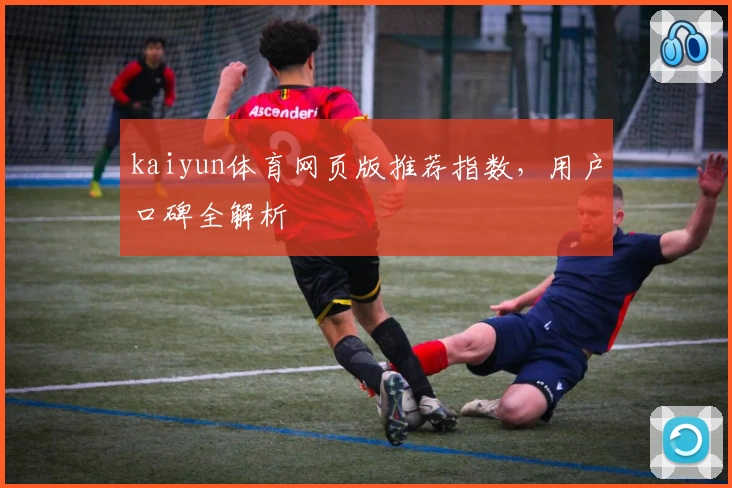 kaiyun体育网页版推荐指数，用户口碑全解析