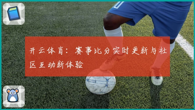 开云体育:赛事比分实时更新与社区互动新体验