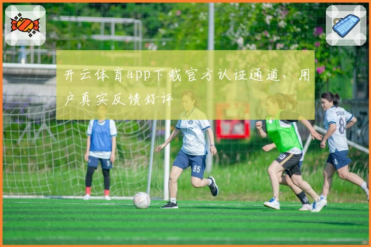 开云体育app下载官方认证通道，用户真实反馈好评
