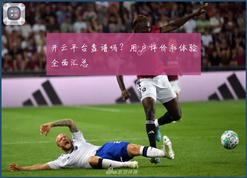 开云平台靠谱吗？用户评价和体验全面汇总