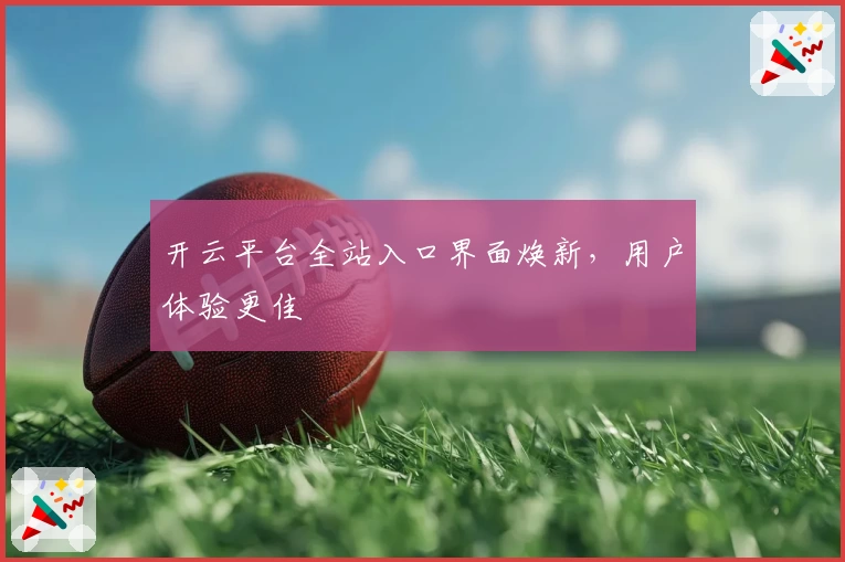 开云平台全站入口界面焕新，用户体验更佳