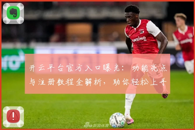 开云平台官方入口曝光：功能亮点与注册教程全解析，助你轻松上手新体验