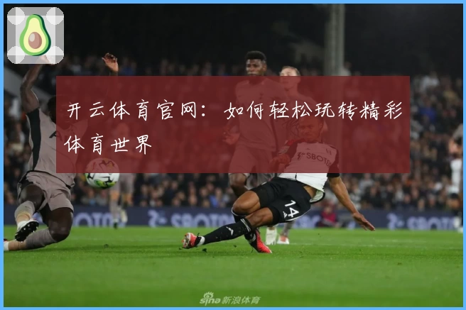 开云体育官网：如何轻松玩转精彩体育世界