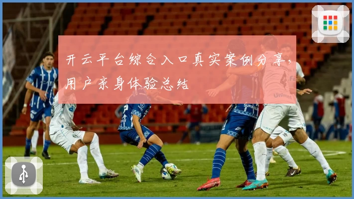 开云平台综合入口真实案例分享，用户亲身体验总结