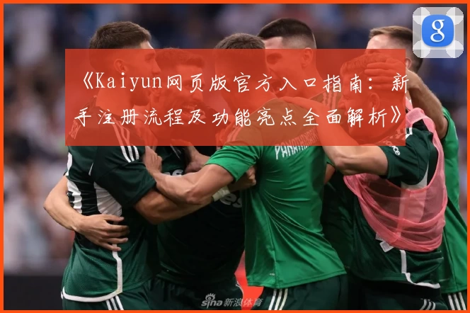 《Kaiyun网页版官方入口指南：新手注册流程及功能亮点全面解析》